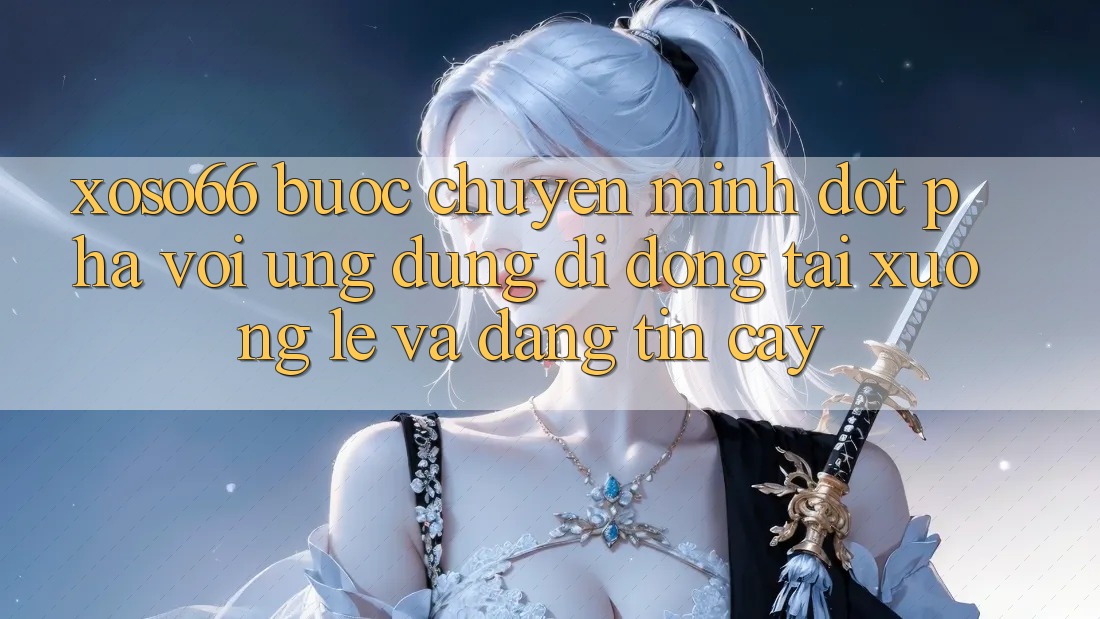 Xoso66 - Bước Chuyển Mình Đột Phá Với Ứng Dụng Di Động Tải xuống Lẹ Và Đáng tin cậy