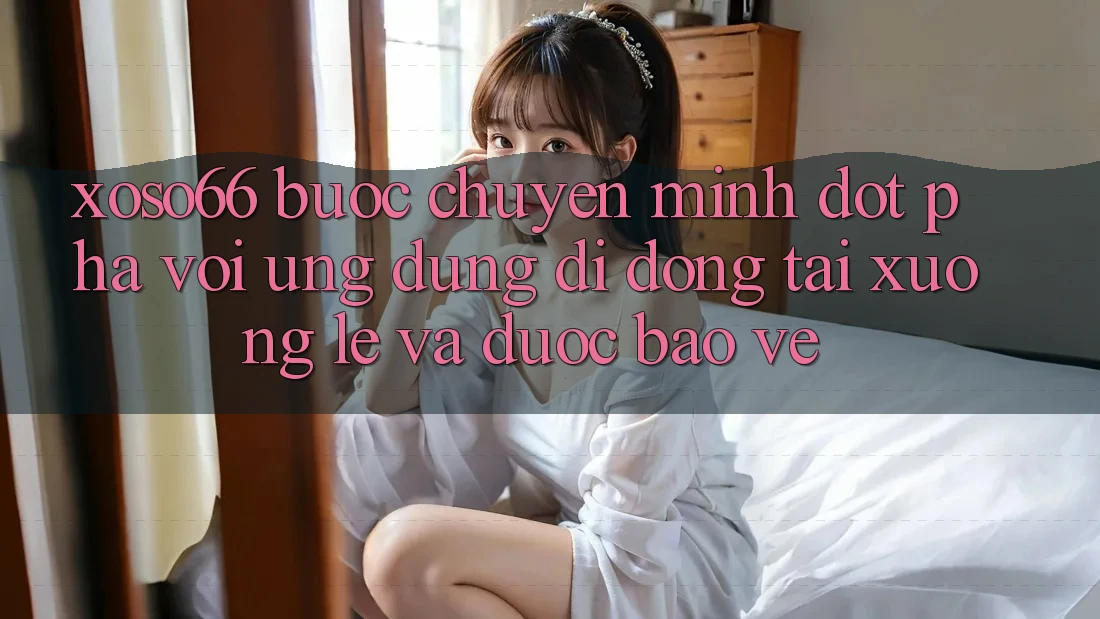 Xoso66 - Bước Chuyển Mình Đột Phá Với Ứng Dụng Di Động Tải xuống Lẹ Và Được bảo vệ