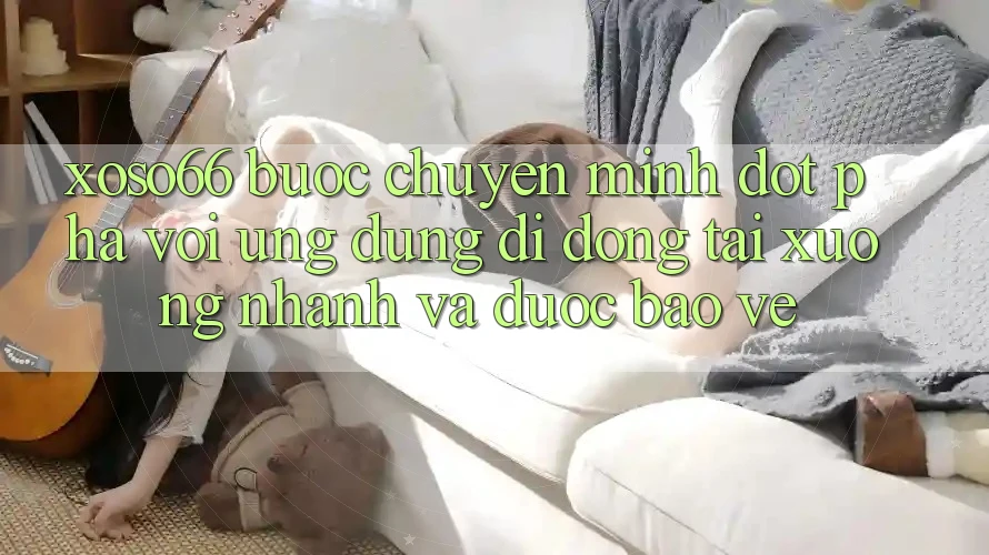 Xoso66 - Bước Chuyển Mình Đột Phá Với Ứng Dụng Di Động Tải xuống Nhanh Và Được bảo vệ Xoso66 - Bước Chuyển Mình Đột Phá Với Ứng Dụng Di Động Tải xuống Nhanh Và Được bảo vệ