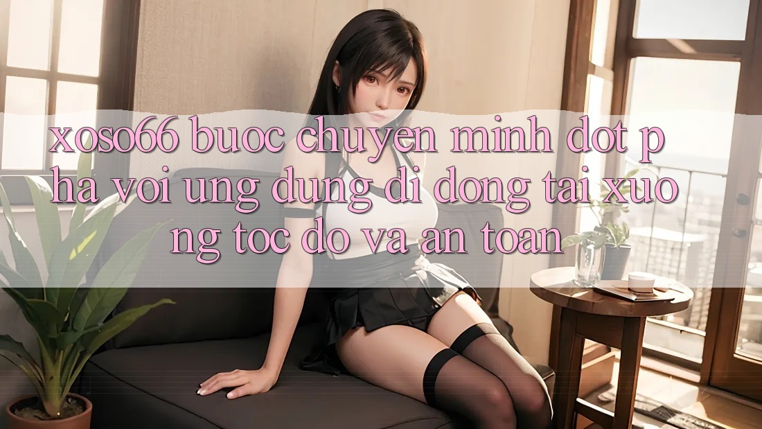 Xoso66 - Bước Chuyển Mình Đột Phá Với Ứng Dụng Di Động Tải xuống Tốc độ Và An Toàn Xoso66 - Bước Chuyển Mình Đột Phá Với Ứng Dụng Di Động Tải xuống Tốc độ Và An Toàn