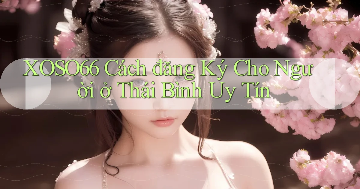 xoso66 cách đăng ký cho người ở Thái Bình uy tín