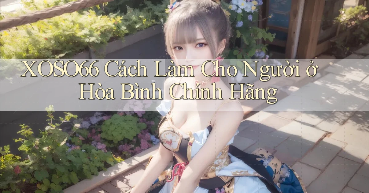xoso66 cách làm cho người ở Hòa Bình chính hãng