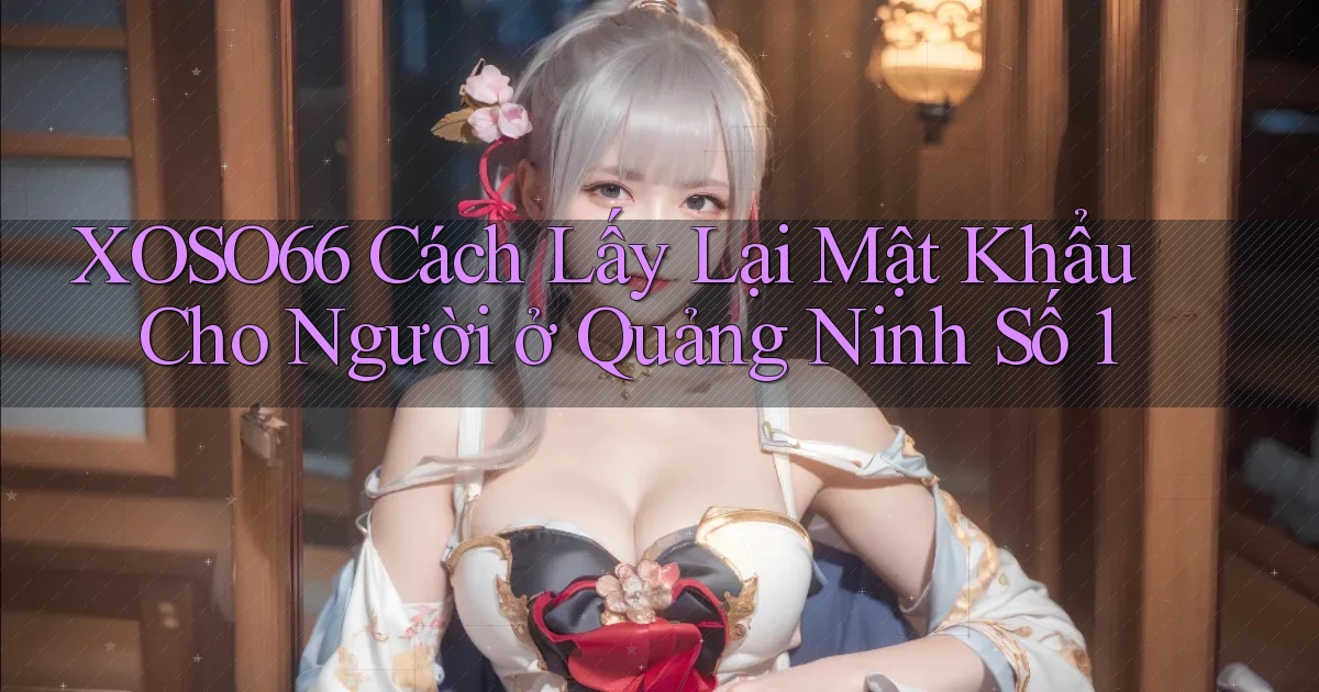 xoso66 cách lấy lại mật khẩu cho người ở Quảng Ninh số 1