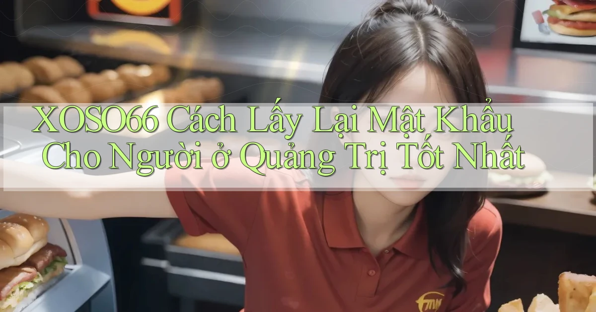 xoso66 cách lấy lại mật khẩu cho người ở Quảng Trị tốt nhất