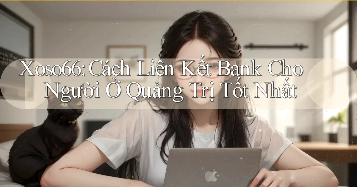 xoso66 cách liên kết bank cho người ở Quảng Trị tốt nhất
