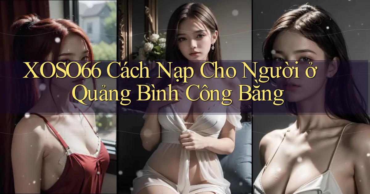 xoso66 cách nạp cho người ở Quảng Bình công bằng
