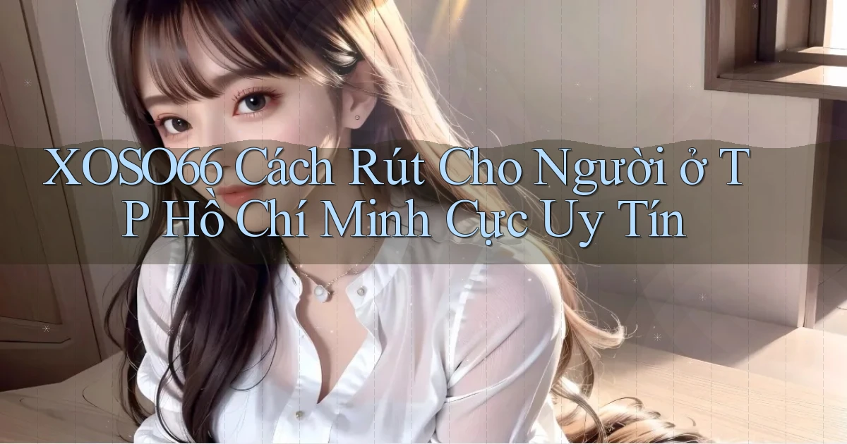 xoso66 cách rút cho người ở TP Hồ Chí Minh cực uy tín