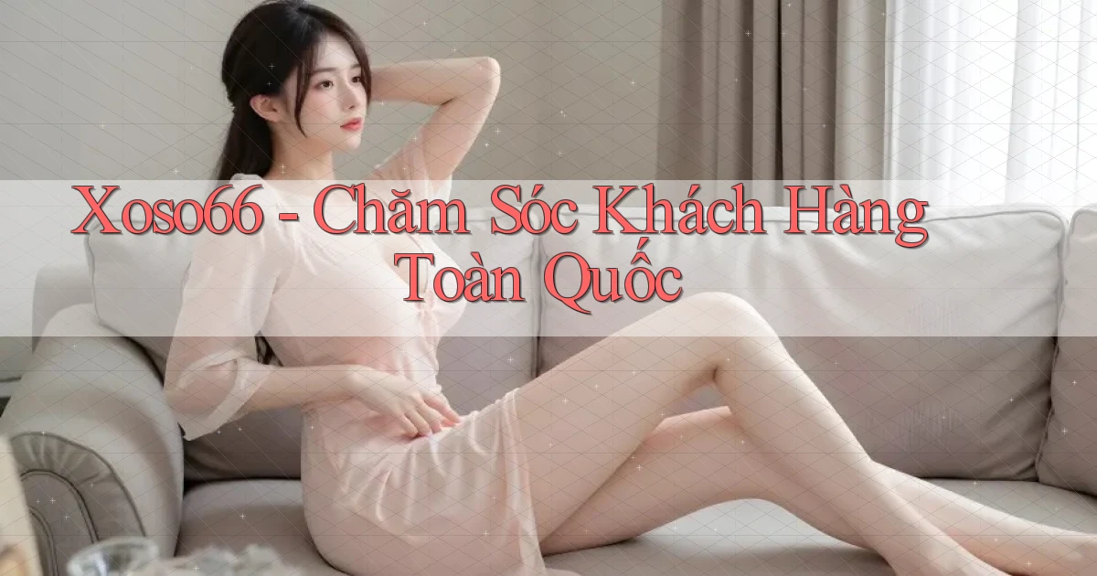 xoso66 chăm sóc khách hàng toàn quốc