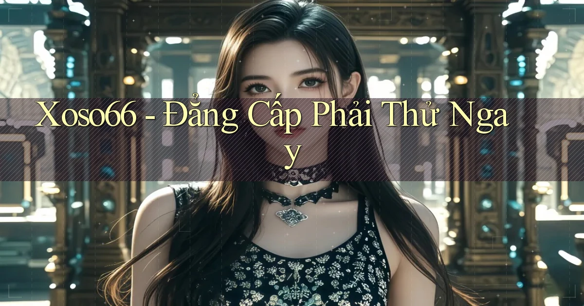 xoso66 đẳng cấp phải thử ngay