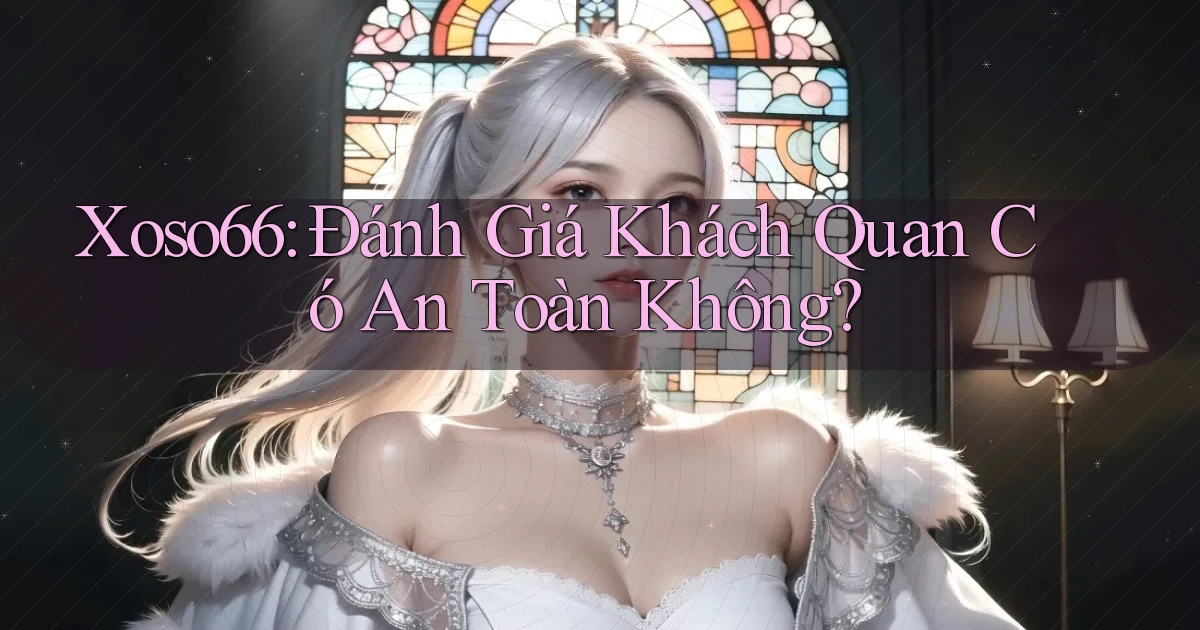 xoso66 đánh giá khách quan có an toàn không