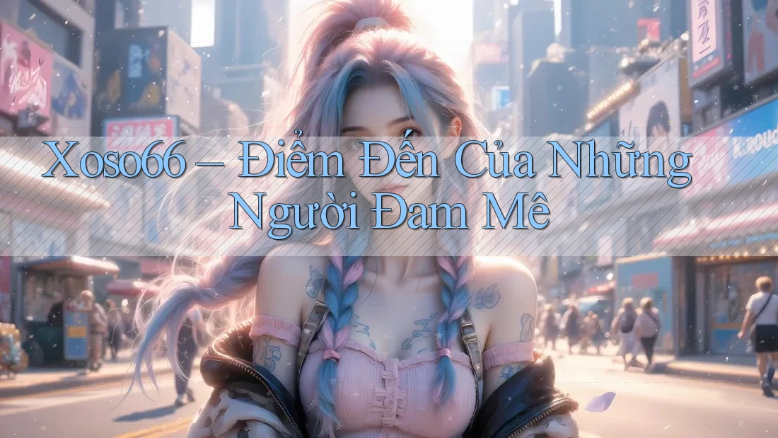 Xoso66 – Điểm Đến Của Những Người Đam Mê