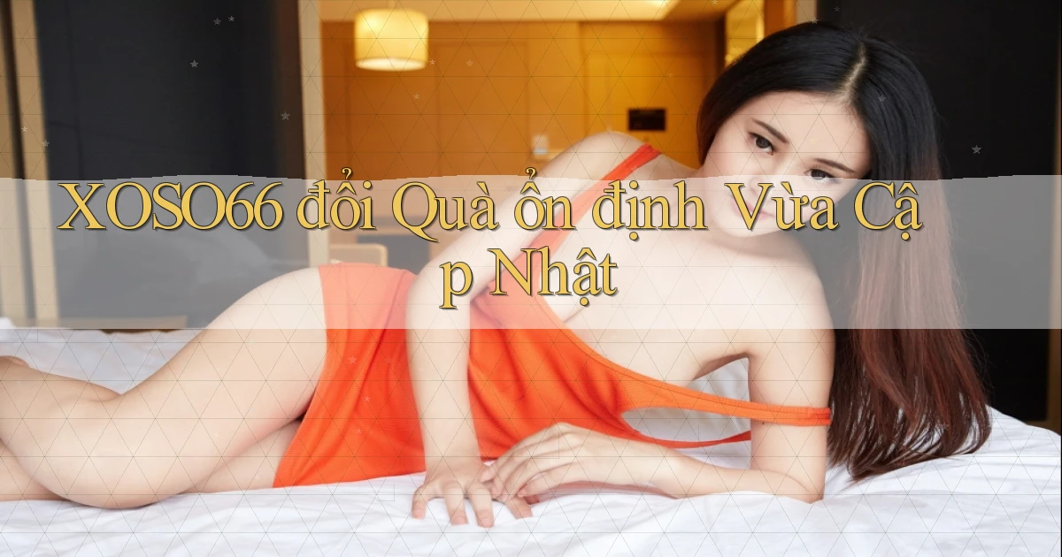 xoso66 đổi quà ổn định vừa cập nhật
