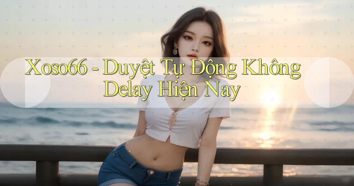 xoso66 duyệt tự động không delay hiện nay