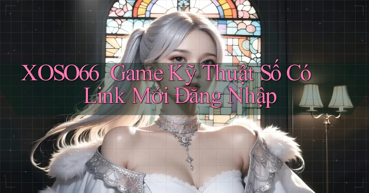 xoso66 ｜ Game Kỹ Thuật Số Có Link Mới Đăng Nhập