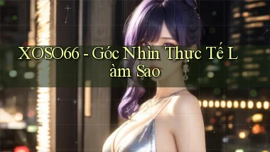 xoso66 góc nhìn thực tế làm sao