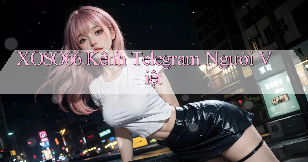 xoso66 kênh telegram người việt