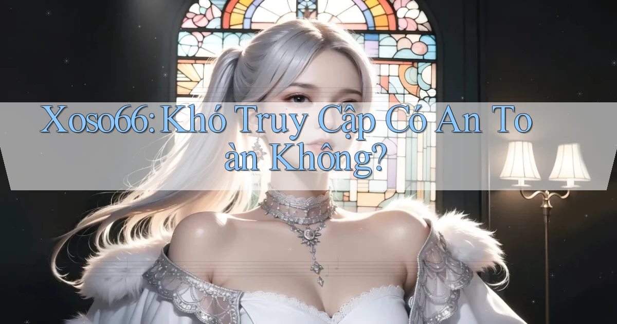 xoso66 khó truy cập có an toàn không