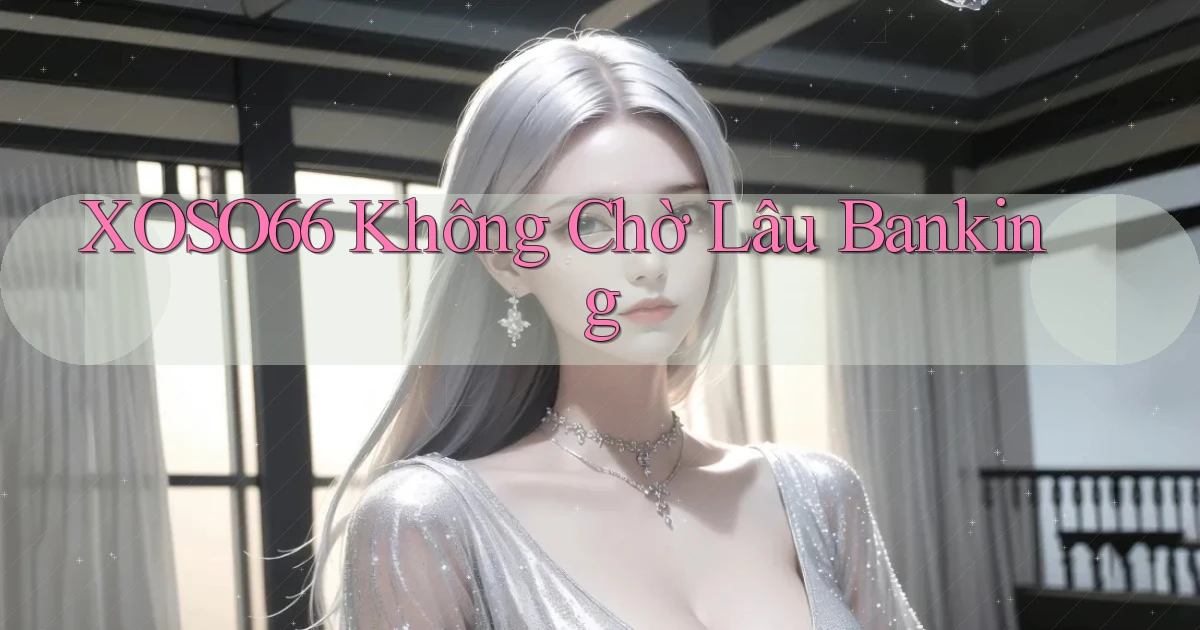 xoso66 không chờ lâu banking