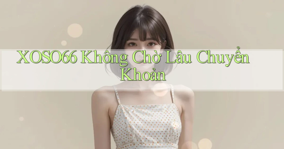 xoso66 không chờ lâu chuyển khoản