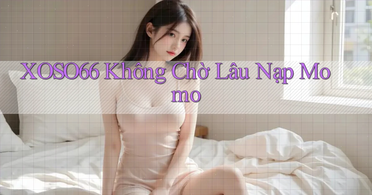 xoso66 không chờ lâu nạp momo