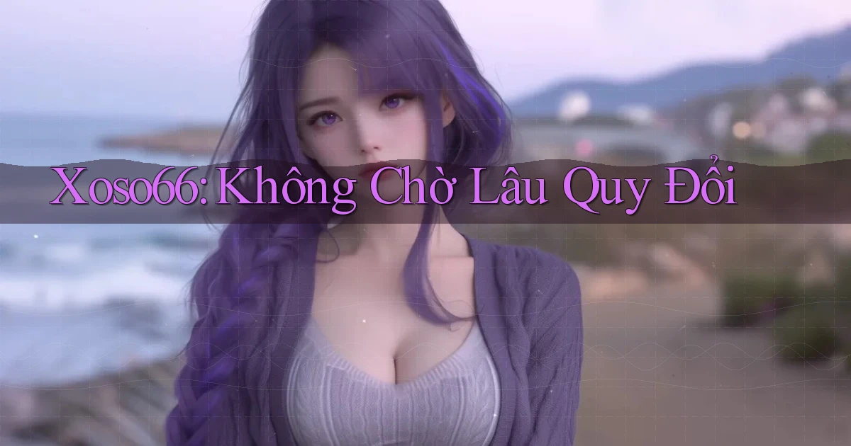 xoso66 không chờ lâu quy đổi