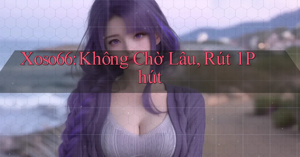 xoso66 không chờ lâu rút 1 phút