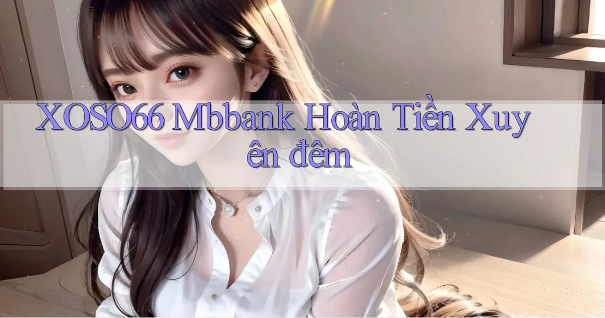 xoso66 mbbank hoàn tiền xuyên đêm