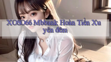 xoso66 mbbank hoàn tiền xuyên đêm