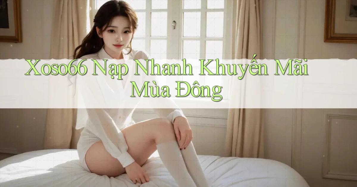 xoso66 nạp nhanh khuyến mãi mùa đông