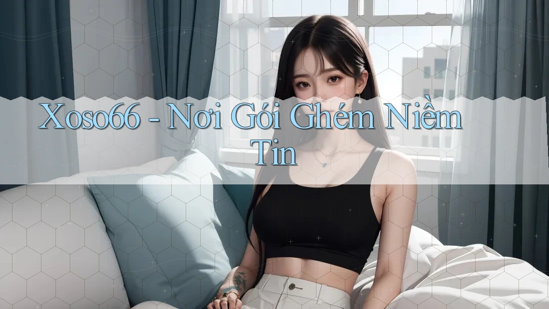 Xoso66 - Nơi Gói Ghém Niềm Tin