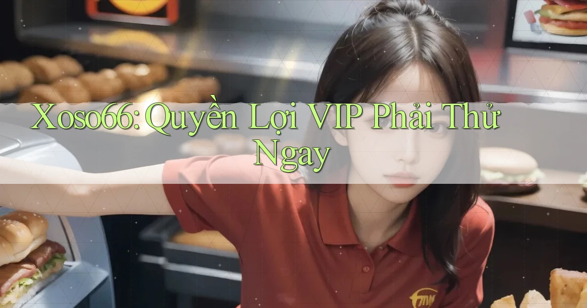 xoso66 quyền lợi vip phải thử ngay