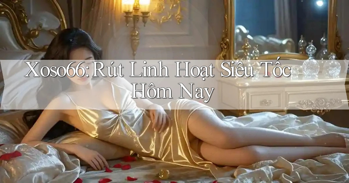 xoso66 rút linh hoạt siêu tốc hôm nay