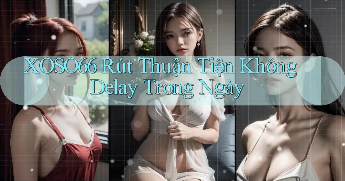 xoso66 rút thuận tiện không delay trong ngày
