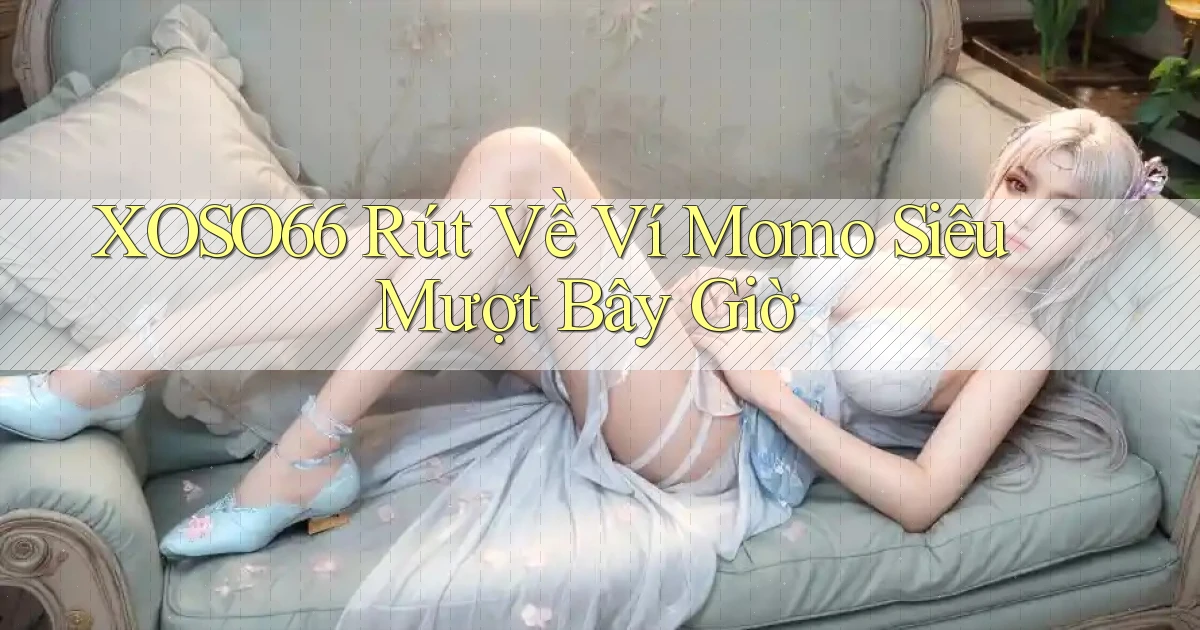 xoso66 rút về ví momo siêu mượt bây giờ
