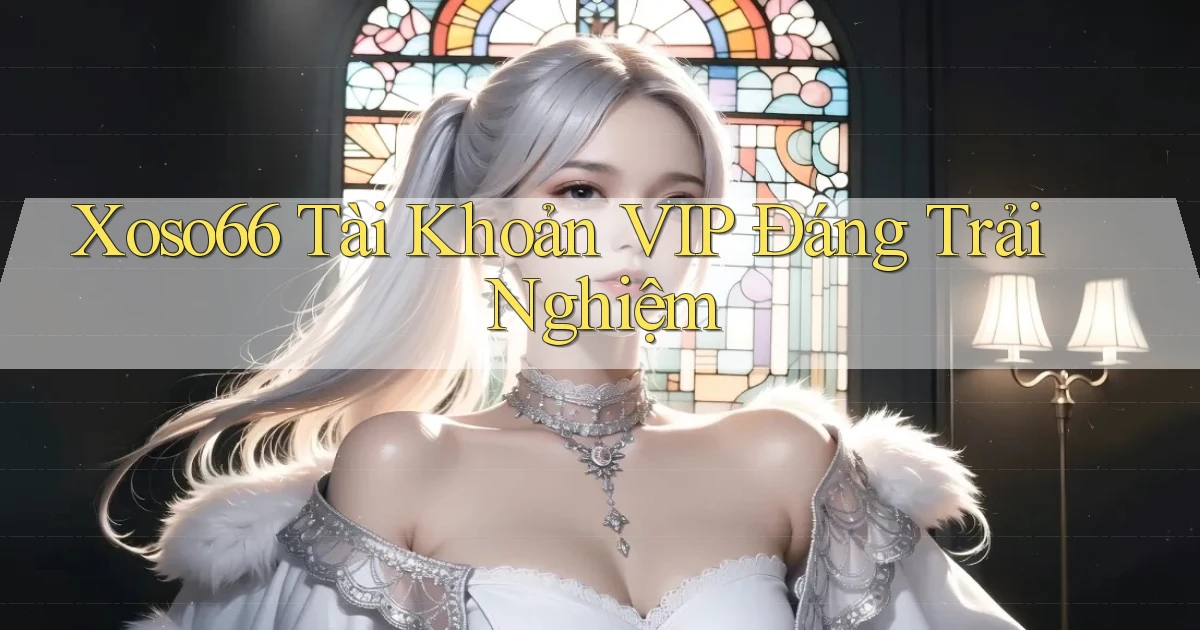 xoso66 tài khoản vip đáng trải nghiệm