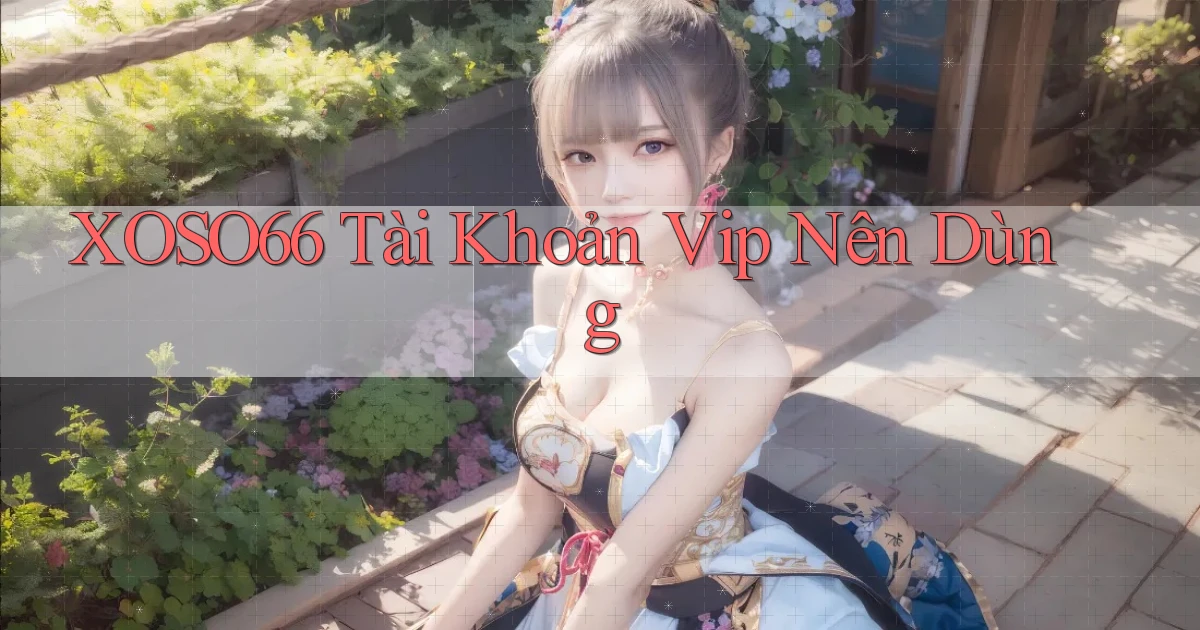 xoso66 tài khoản vip nên dùng