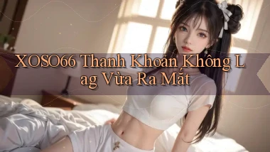 xoso66 thanh khoản không lag vừa ra mắt