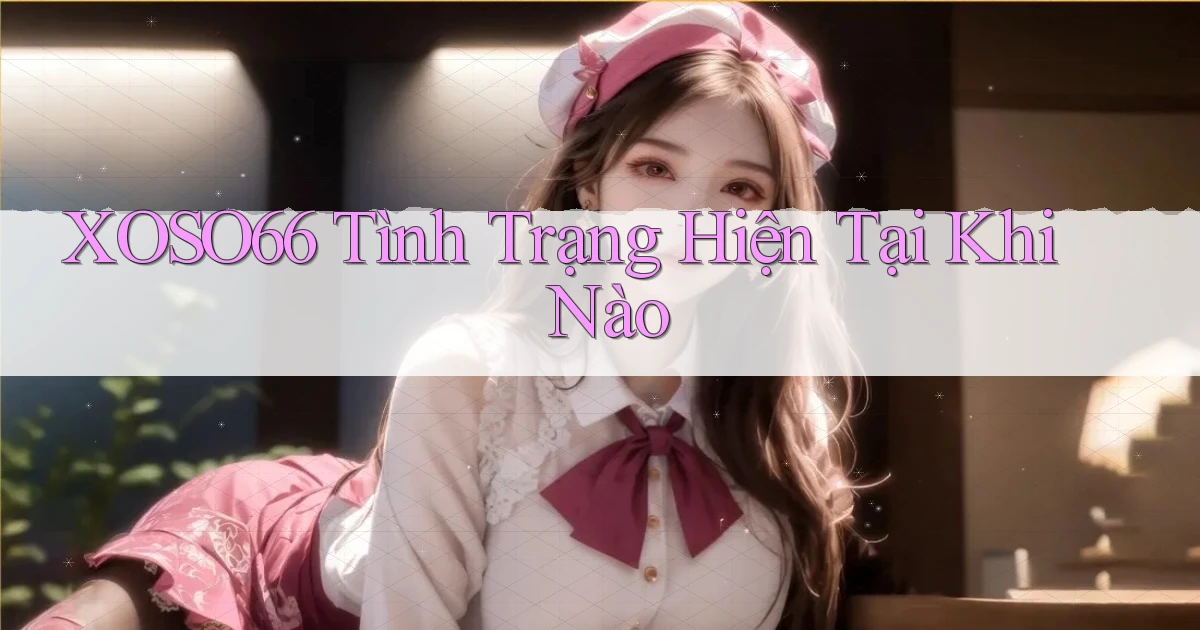 xoso66 tình trạng hiện tại khi nào