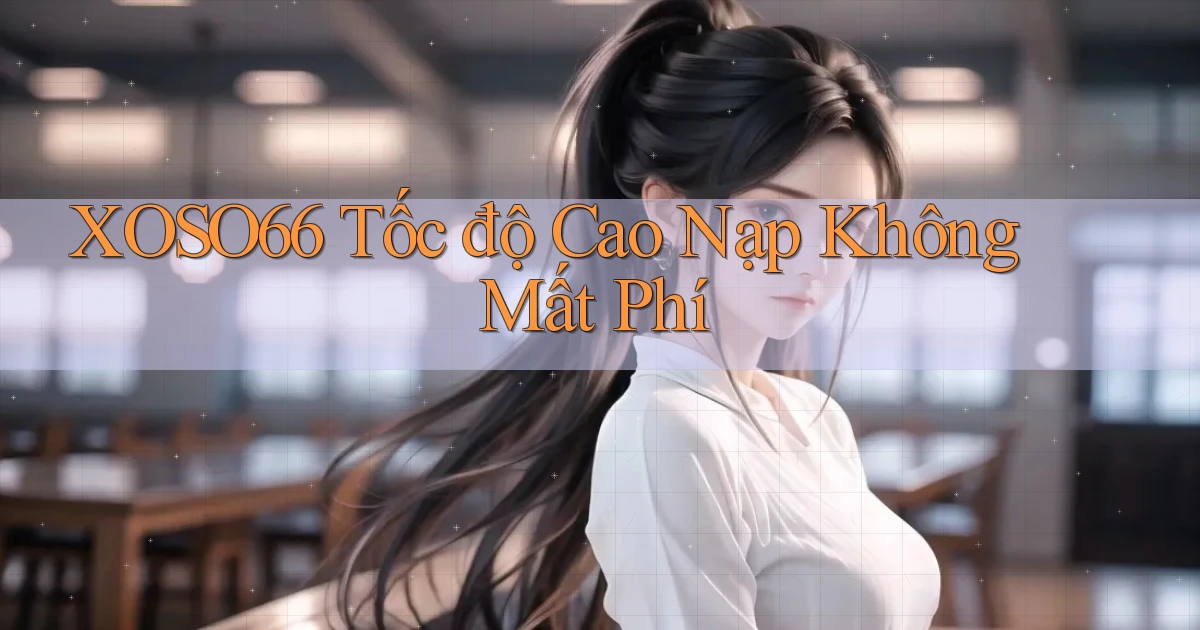 xoso66 tốc độ cao nạp không mất phí