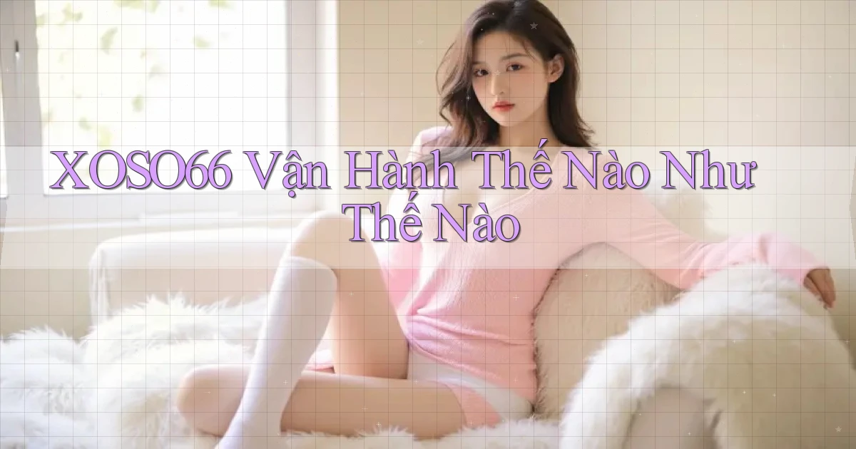 xoso66 vận hành thế nào như thế nào