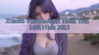 xoso66 vietcombank hoàn tiền mới nhất 2025