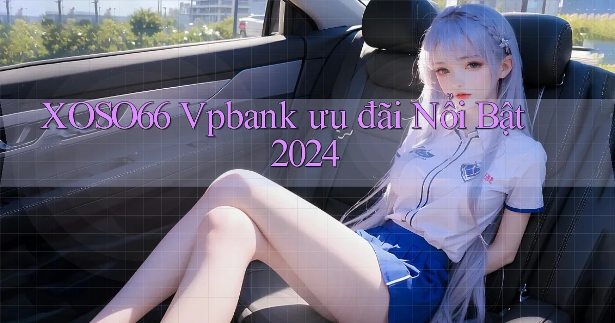 xoso66 vpbank ưu đãi nổi bật 2024