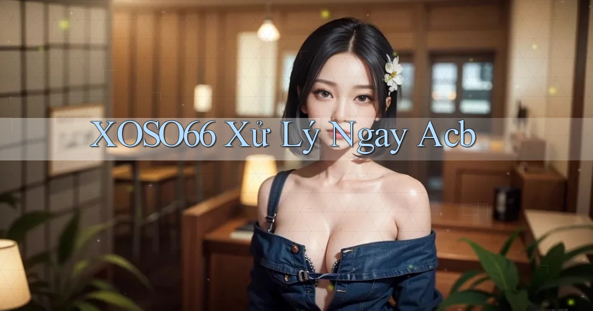 xoso66 xử lý ngay acb
