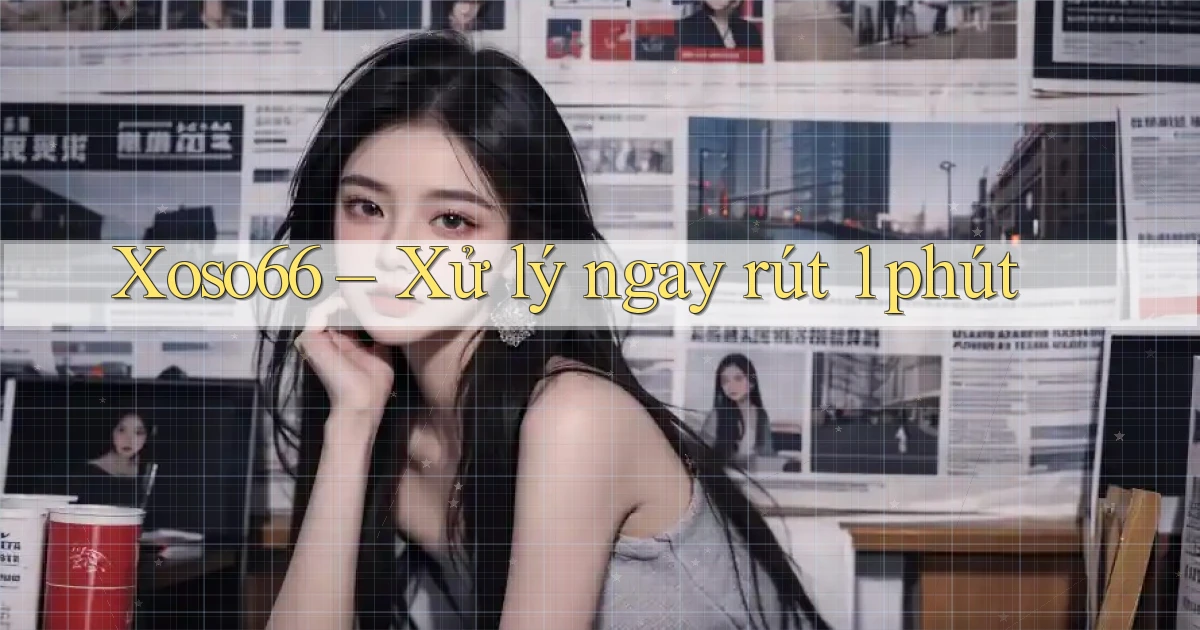 xoso66 xử lý ngay rút 1 phút