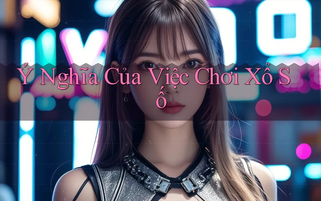 Ý Nghĩa Của Việc Chơi Xổ Số
