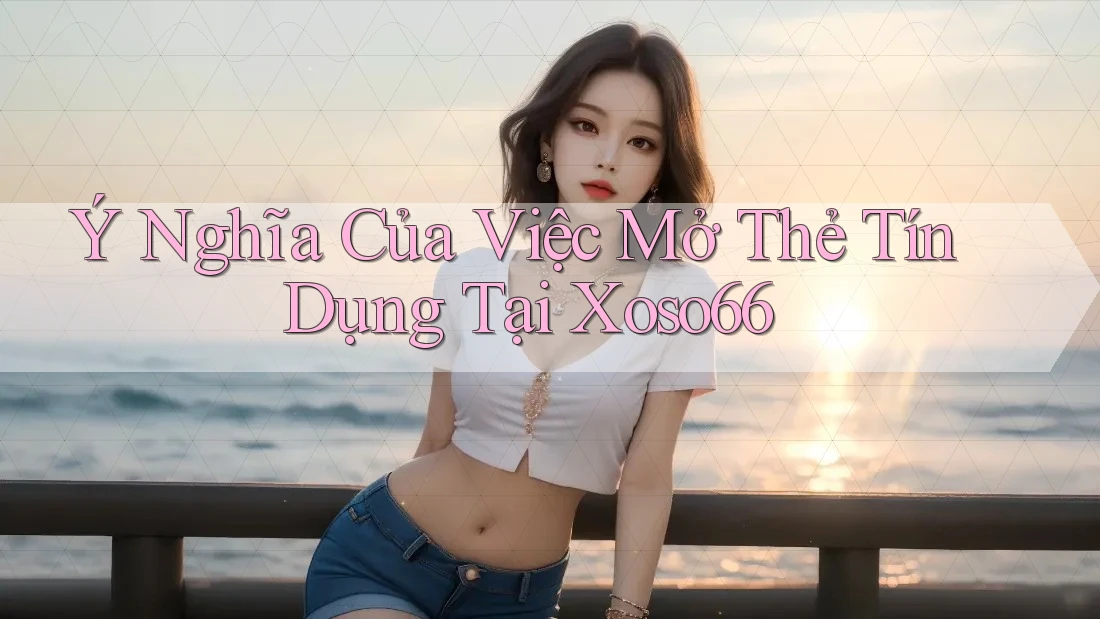 Ý Nghĩa Của Việc Mở Thẻ Tín Dụng Tại Xoso66 Ý Nghĩa Của Việc Mở Thẻ Tín Dụng Tại Xoso66