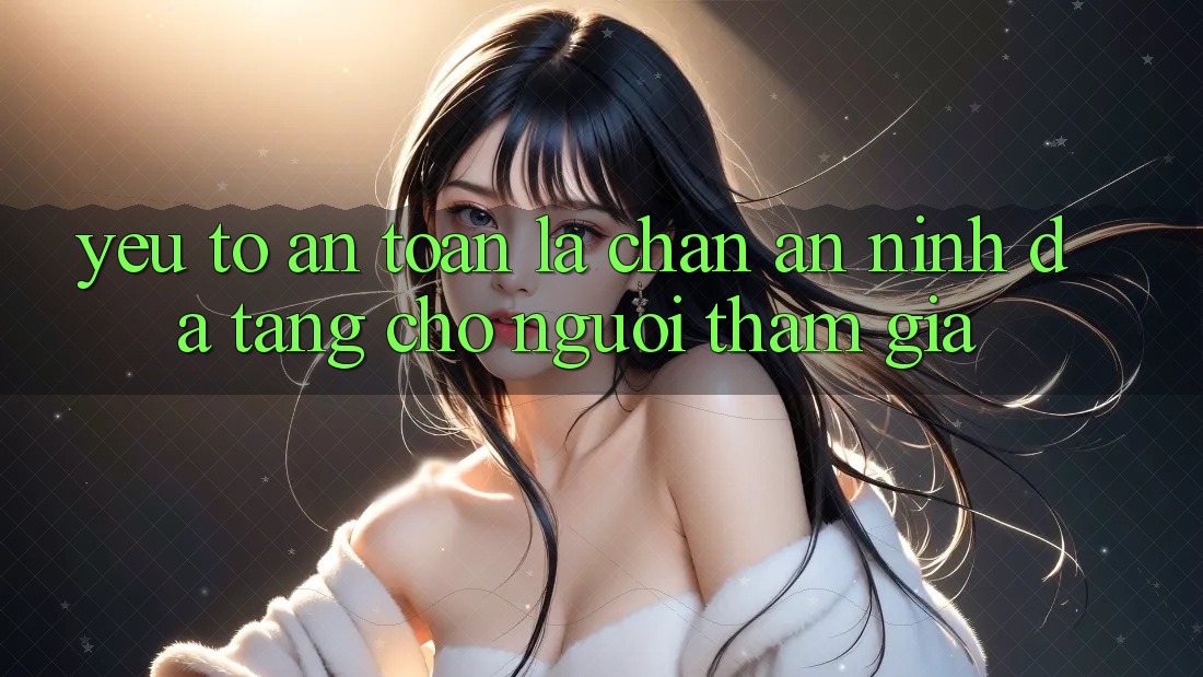 Yếu Tố “An toàn” - Lá Chắn An ninh Đa Tầng Cho Người tham gia Yếu Tố “An toàn” - Lá Chắn An ninh Đa Tầng Cho Người tham gia