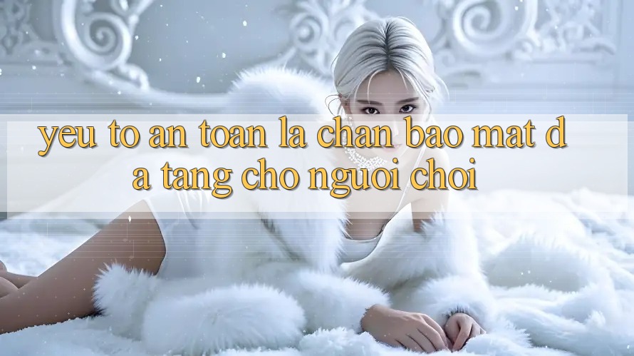 Yếu Tố “An Toàn” - Lá Chắn Bảo Mật Đa Tầng Cho Người chơi Yếu Tố “An Toàn” - Lá Chắn Bảo Mật Đa Tầng Cho Người chơi