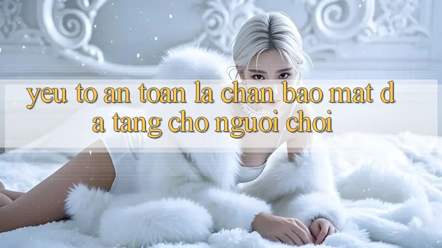 Yếu Tố “An Toàn” - Lá Chắn Bảo Mật Đa Tầng Cho Người chơi Yếu Tố “An Toàn” - Lá Chắn Bảo Mật Đa Tầng Cho Người chơi
