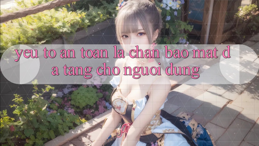 Yếu Tố “An Toàn” - Lá Chắn Bảo Mật Đa Tầng Cho Người Dùng Yếu Tố “An Toàn” - Lá Chắn Bảo Mật Đa Tầng Cho Người Dùng